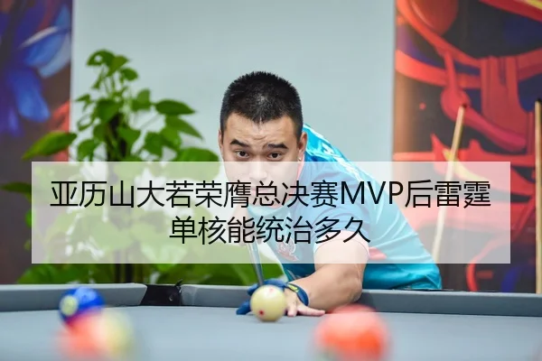 亚历山大若荣膺总决赛MVP后雷霆单核能统治多久